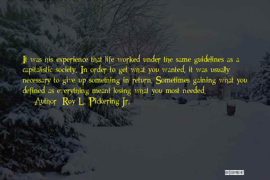 Roy L. Pickering Jr. Quotes: It Was His Experience That Life Worked Under The Same Guidelines As A Capitalistic Society. In Order To Get What