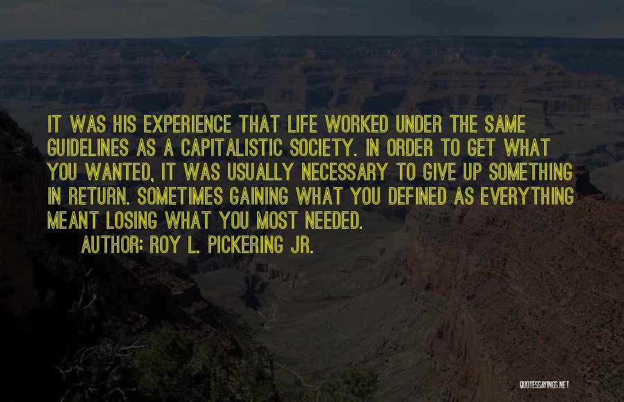 Roy L. Pickering Jr. Quotes: It Was His Experience That Life Worked Under The Same Guidelines As A Capitalistic Society. In Order To Get What