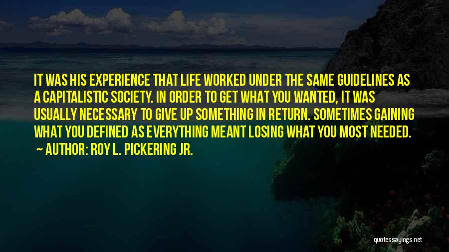 Roy L. Pickering Jr. Quotes: It Was His Experience That Life Worked Under The Same Guidelines As A Capitalistic Society. In Order To Get What