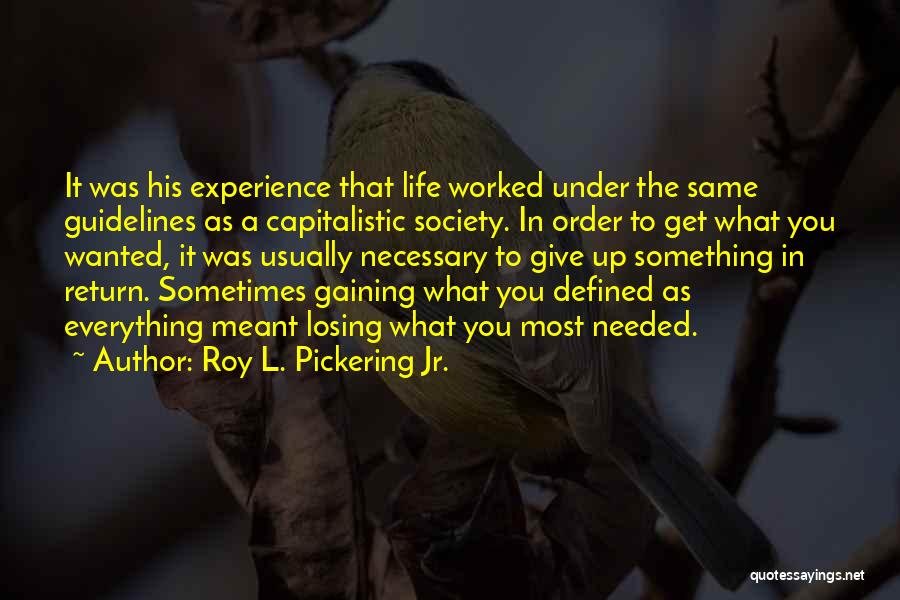 Roy L. Pickering Jr. Quotes: It Was His Experience That Life Worked Under The Same Guidelines As A Capitalistic Society. In Order To Get What