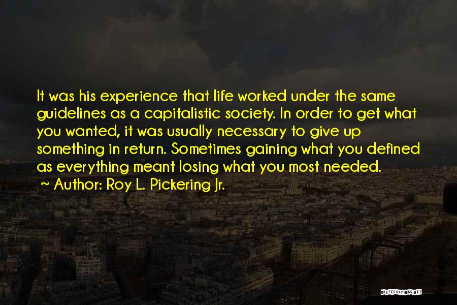 Roy L. Pickering Jr. Quotes: It Was His Experience That Life Worked Under The Same Guidelines As A Capitalistic Society. In Order To Get What