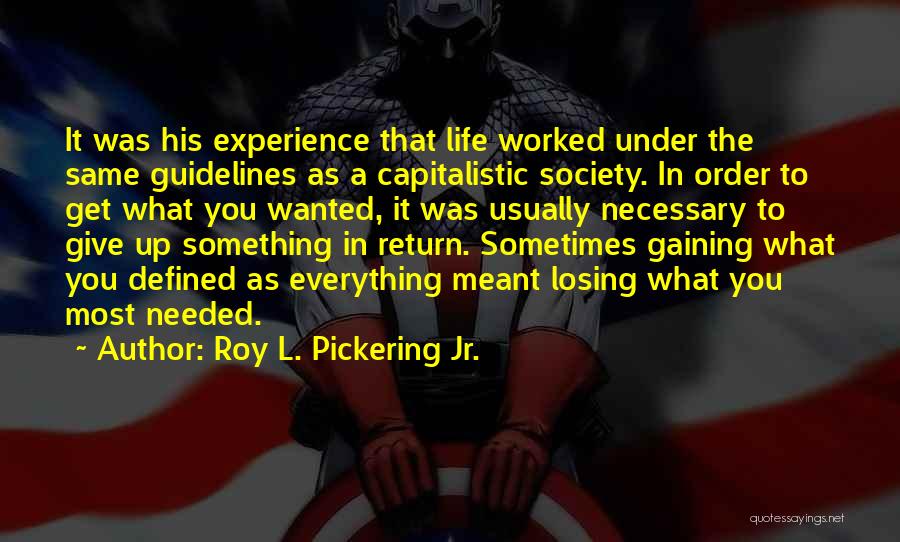 Roy L. Pickering Jr. Quotes: It Was His Experience That Life Worked Under The Same Guidelines As A Capitalistic Society. In Order To Get What