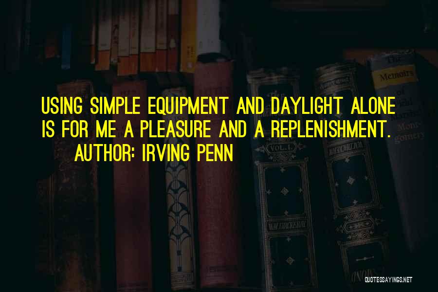 Irving Penn Quotes: Using Simple Equipment And Daylight Alone Is For Me A Pleasure And A Replenishment.
