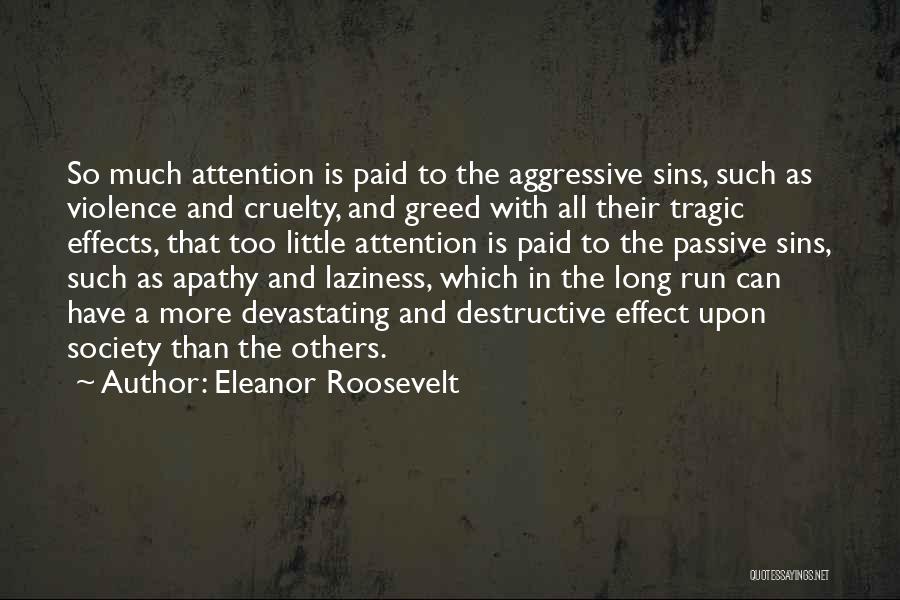 Eleanor Roosevelt Quotes: So Much Attention Is Paid To The Aggressive Sins, Such As Violence And Cruelty, And Greed With All Their Tragic