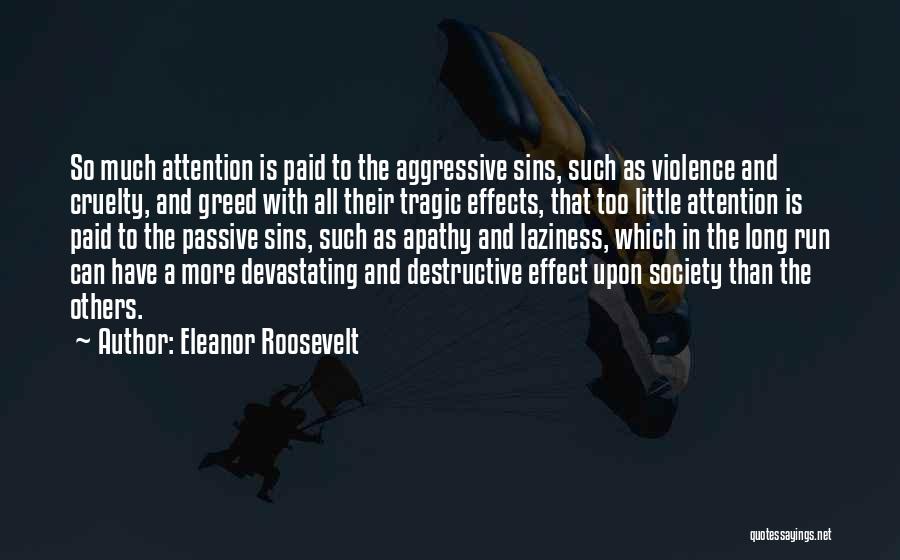 Eleanor Roosevelt Quotes: So Much Attention Is Paid To The Aggressive Sins, Such As Violence And Cruelty, And Greed With All Their Tragic