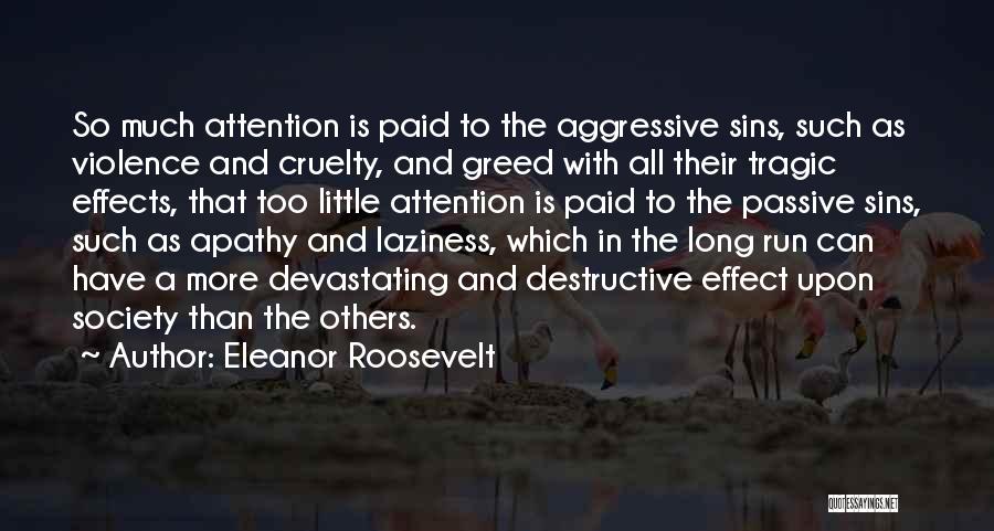 Eleanor Roosevelt Quotes: So Much Attention Is Paid To The Aggressive Sins, Such As Violence And Cruelty, And Greed With All Their Tragic