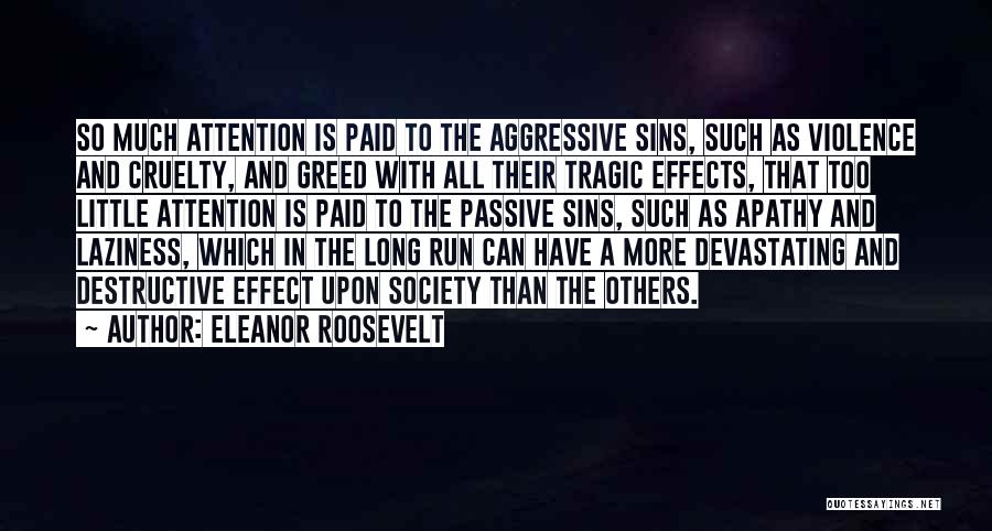 Eleanor Roosevelt Quotes: So Much Attention Is Paid To The Aggressive Sins, Such As Violence And Cruelty, And Greed With All Their Tragic