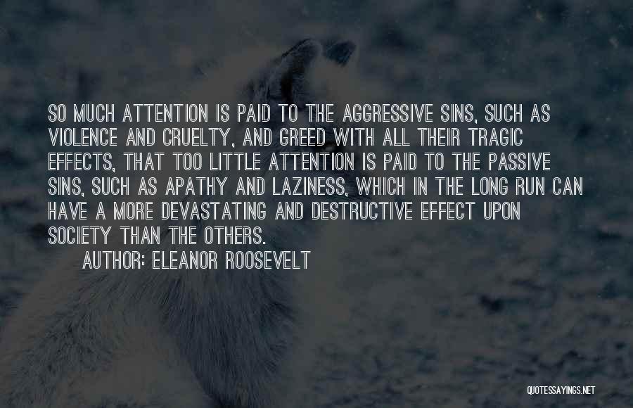 Eleanor Roosevelt Quotes: So Much Attention Is Paid To The Aggressive Sins, Such As Violence And Cruelty, And Greed With All Their Tragic