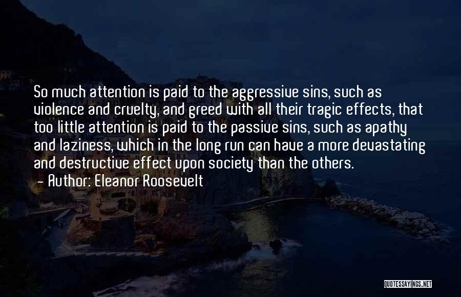 Eleanor Roosevelt Quotes: So Much Attention Is Paid To The Aggressive Sins, Such As Violence And Cruelty, And Greed With All Their Tragic