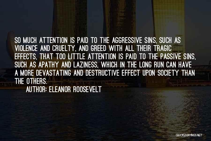 Eleanor Roosevelt Quotes: So Much Attention Is Paid To The Aggressive Sins, Such As Violence And Cruelty, And Greed With All Their Tragic