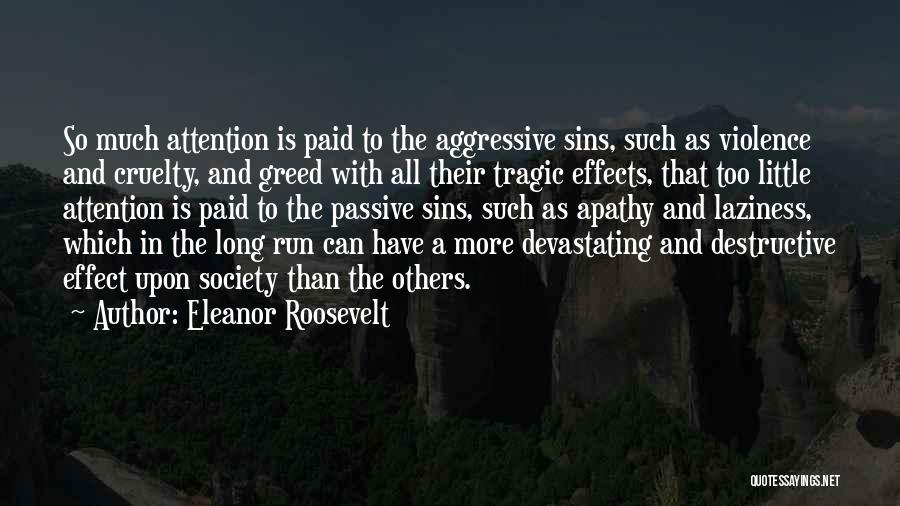 Eleanor Roosevelt Quotes: So Much Attention Is Paid To The Aggressive Sins, Such As Violence And Cruelty, And Greed With All Their Tragic