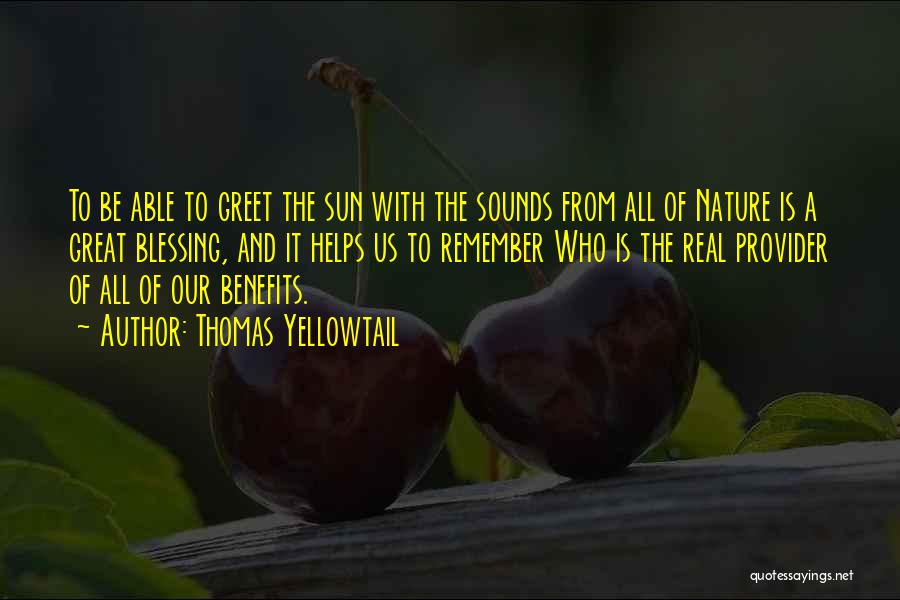 Thomas Yellowtail Quotes: To Be Able To Greet The Sun With The Sounds From All Of Nature Is A Great Blessing, And It