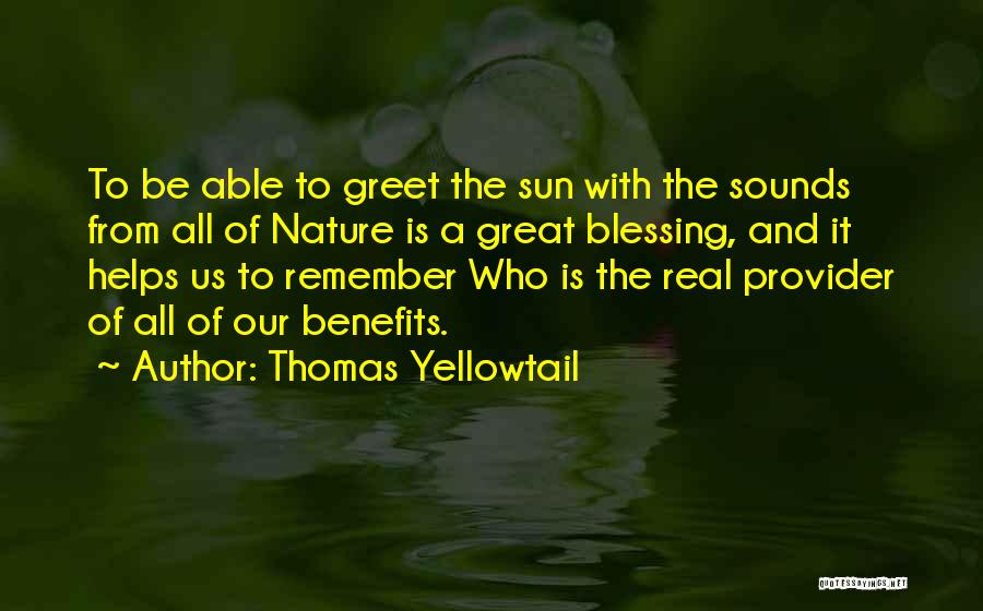 Thomas Yellowtail Quotes: To Be Able To Greet The Sun With The Sounds From All Of Nature Is A Great Blessing, And It