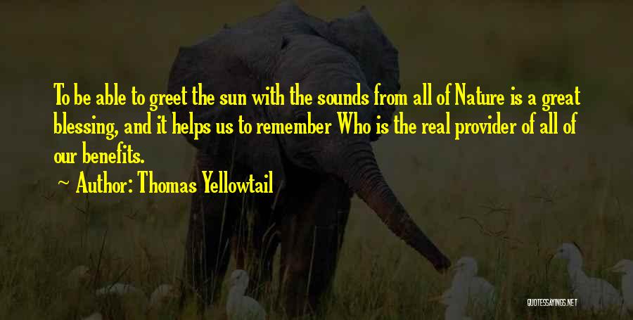 Thomas Yellowtail Quotes: To Be Able To Greet The Sun With The Sounds From All Of Nature Is A Great Blessing, And It