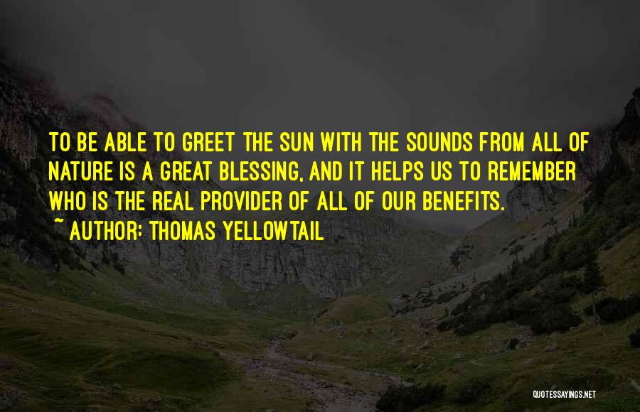 Thomas Yellowtail Quotes: To Be Able To Greet The Sun With The Sounds From All Of Nature Is A Great Blessing, And It