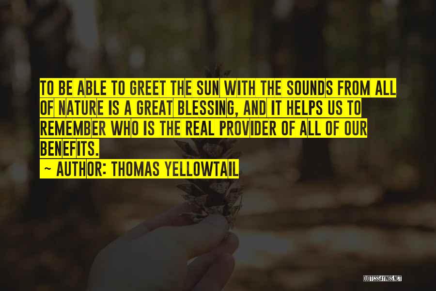 Thomas Yellowtail Quotes: To Be Able To Greet The Sun With The Sounds From All Of Nature Is A Great Blessing, And It