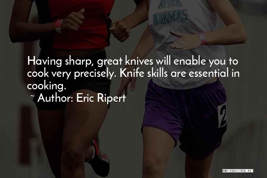 Eric Ripert Quotes: Having Sharp, Great Knives Will Enable You To Cook Very Precisely. Knife Skills Are Essential In Cooking.