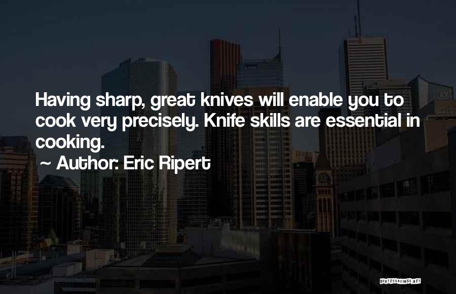 Eric Ripert Quotes: Having Sharp, Great Knives Will Enable You To Cook Very Precisely. Knife Skills Are Essential In Cooking.