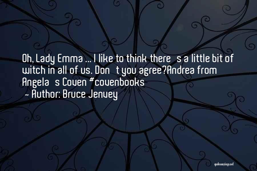 Bruce Jenvey Quotes: Oh, Lady Emma ... I Like To Think There's A Little Bit Of Witch In All Of Us. Don't You