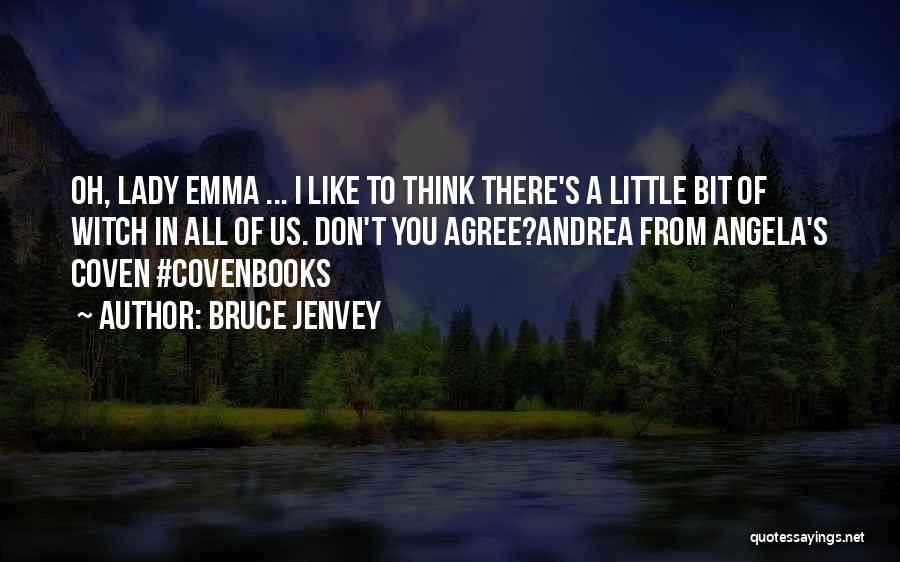 Bruce Jenvey Quotes: Oh, Lady Emma ... I Like To Think There's A Little Bit Of Witch In All Of Us. Don't You