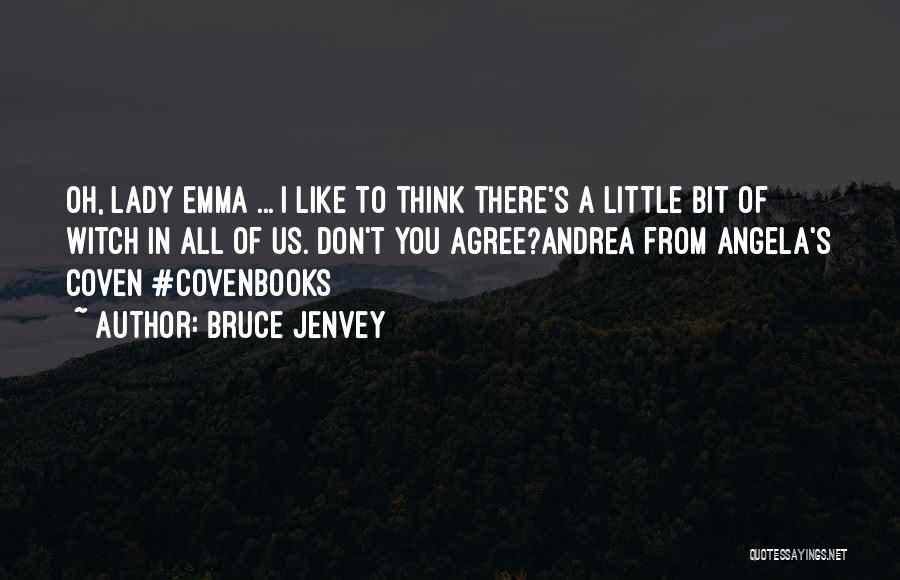 Bruce Jenvey Quotes: Oh, Lady Emma ... I Like To Think There's A Little Bit Of Witch In All Of Us. Don't You