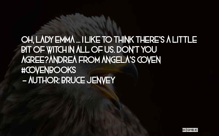 Bruce Jenvey Quotes: Oh, Lady Emma ... I Like To Think There's A Little Bit Of Witch In All Of Us. Don't You