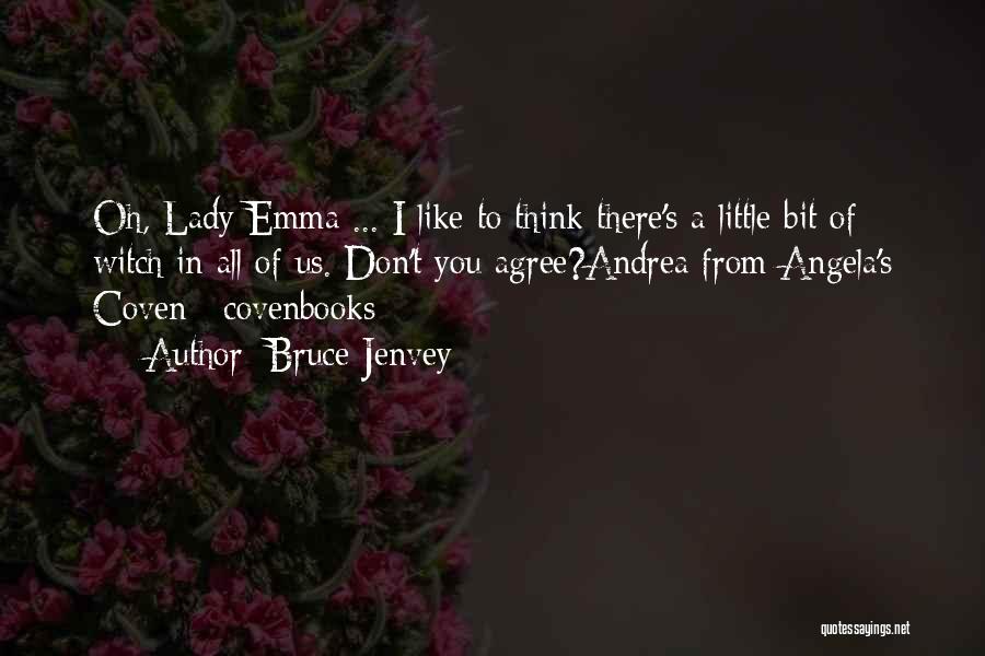 Bruce Jenvey Quotes: Oh, Lady Emma ... I Like To Think There's A Little Bit Of Witch In All Of Us. Don't You