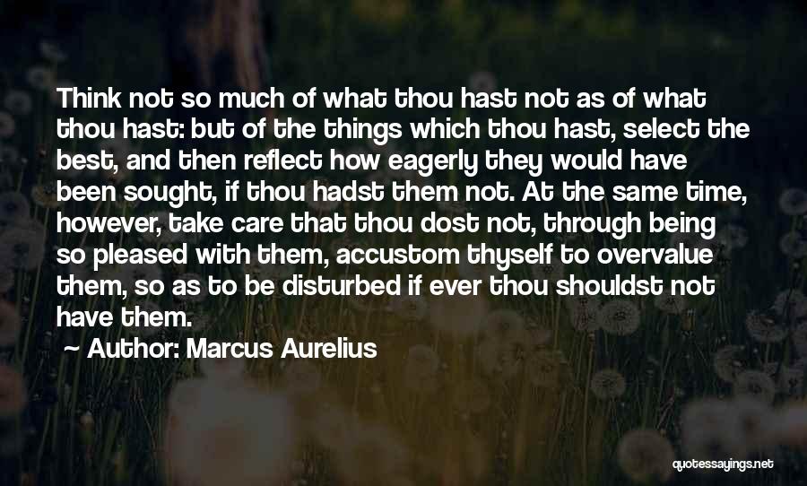 Marcus Aurelius Quotes: Think Not So Much Of What Thou Hast Not As Of What Thou Hast: But Of The Things Which Thou