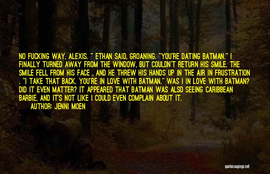 Jenni Moen Quotes: No Fucking Way, Alexis. Ethan Said, Groaning. You're Dating Batman. I Finally Turned Away From The Window, But Couldn't Return