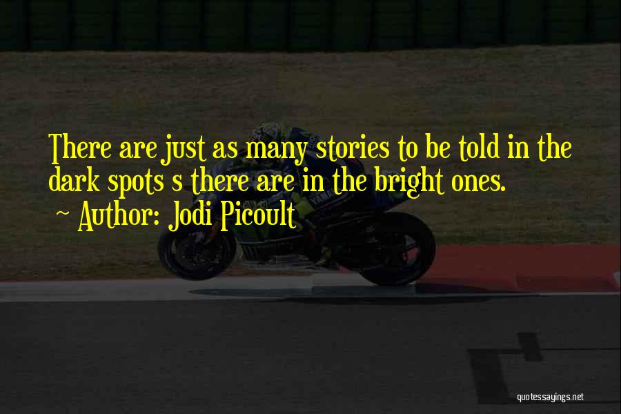 Jodi Picoult Quotes: There Are Just As Many Stories To Be Told In The Dark Spots S There Are In The Bright Ones.