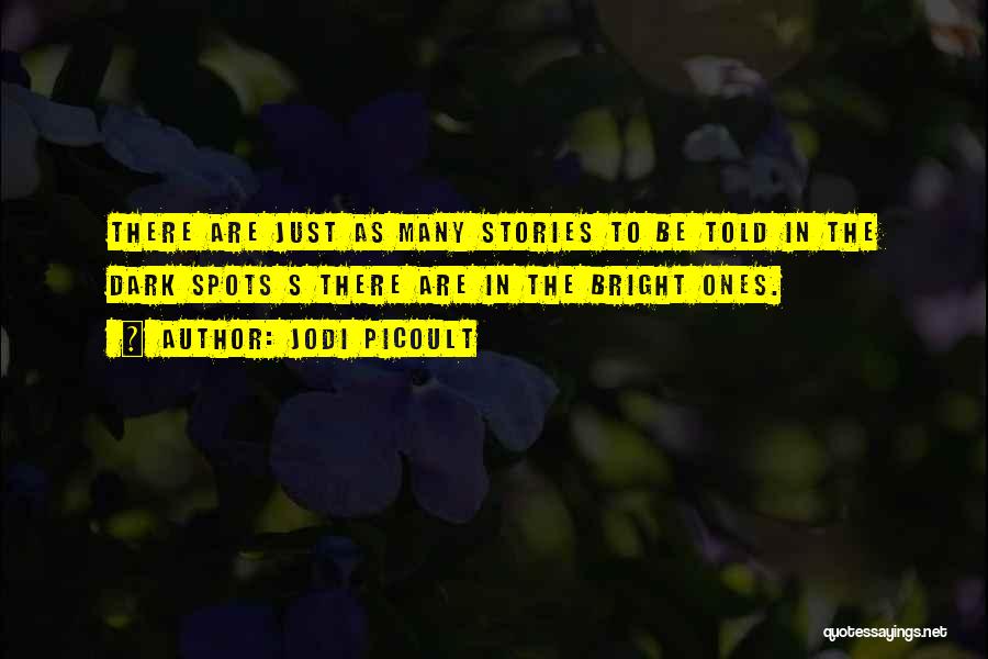 Jodi Picoult Quotes: There Are Just As Many Stories To Be Told In The Dark Spots S There Are In The Bright Ones.