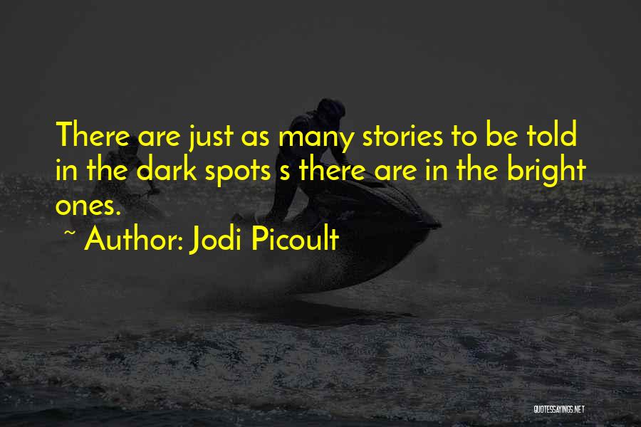 Jodi Picoult Quotes: There Are Just As Many Stories To Be Told In The Dark Spots S There Are In The Bright Ones.