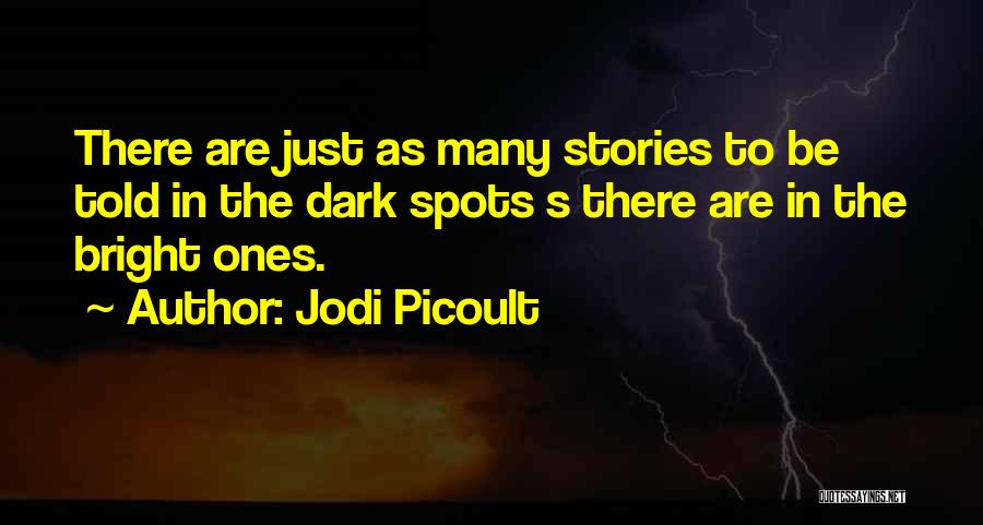 Jodi Picoult Quotes: There Are Just As Many Stories To Be Told In The Dark Spots S There Are In The Bright Ones.
