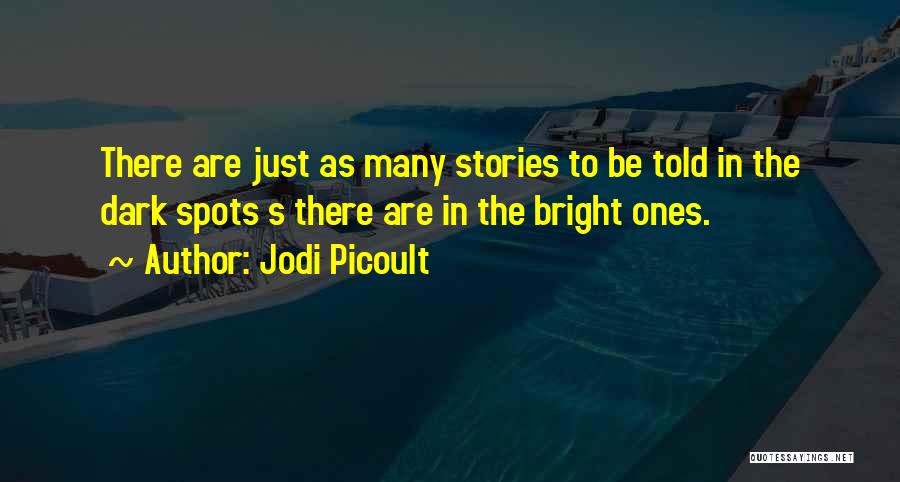 Jodi Picoult Quotes: There Are Just As Many Stories To Be Told In The Dark Spots S There Are In The Bright Ones.