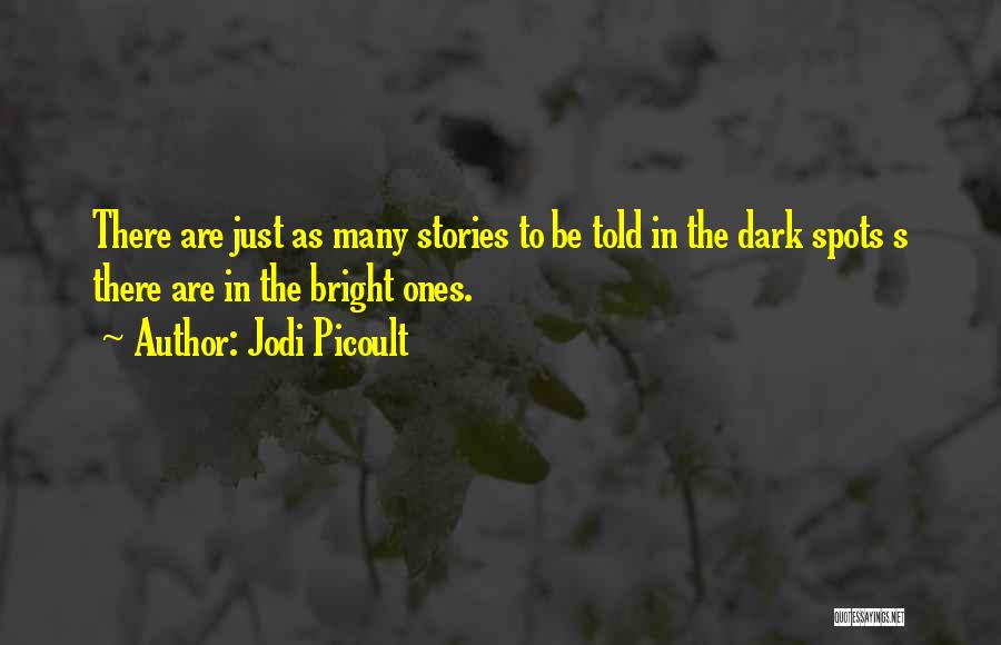 Jodi Picoult Quotes: There Are Just As Many Stories To Be Told In The Dark Spots S There Are In The Bright Ones.