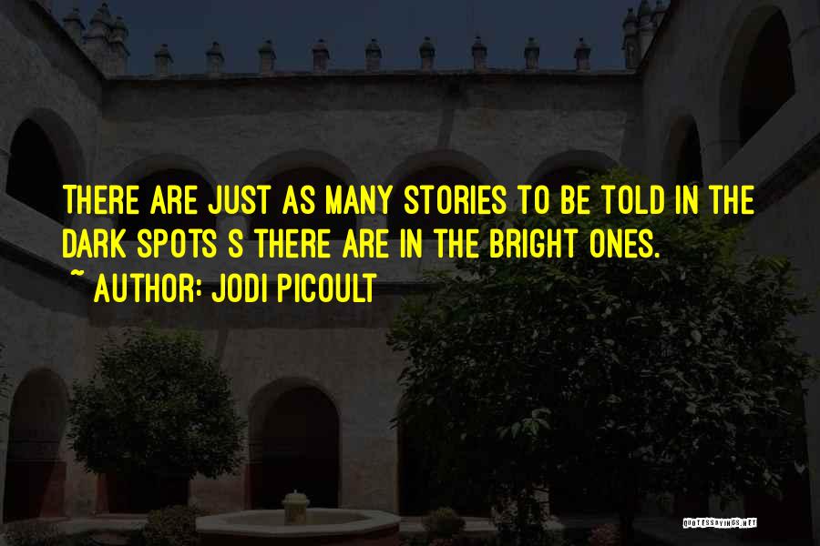 Jodi Picoult Quotes: There Are Just As Many Stories To Be Told In The Dark Spots S There Are In The Bright Ones.