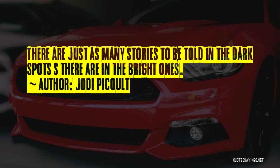 Jodi Picoult Quotes: There Are Just As Many Stories To Be Told In The Dark Spots S There Are In The Bright Ones.