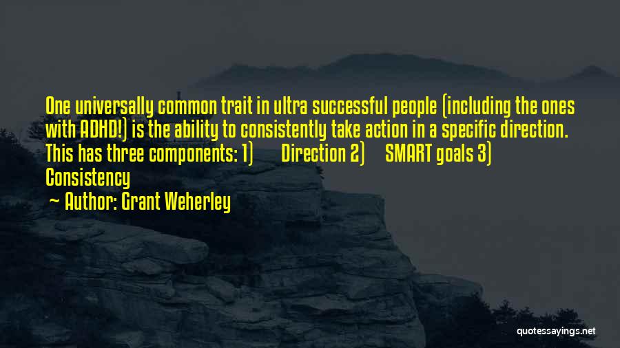 Grant Weherley Quotes: One Universally Common Trait In Ultra Successful People (including The Ones With Adhd!) Is The Ability To Consistently Take Action