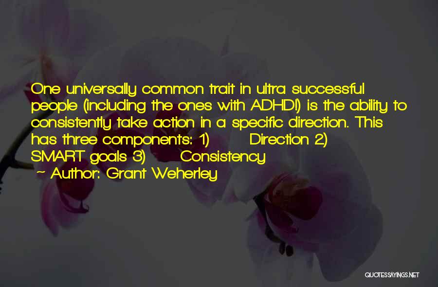 Grant Weherley Quotes: One Universally Common Trait In Ultra Successful People (including The Ones With Adhd!) Is The Ability To Consistently Take Action