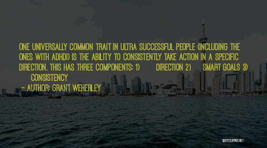 Grant Weherley Quotes: One Universally Common Trait In Ultra Successful People (including The Ones With Adhd!) Is The Ability To Consistently Take Action