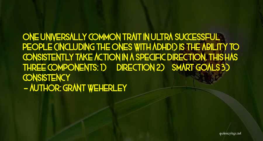 Grant Weherley Quotes: One Universally Common Trait In Ultra Successful People (including The Ones With Adhd!) Is The Ability To Consistently Take Action