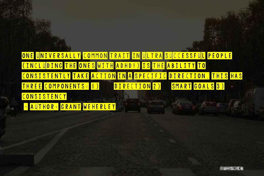 Grant Weherley Quotes: One Universally Common Trait In Ultra Successful People (including The Ones With Adhd!) Is The Ability To Consistently Take Action