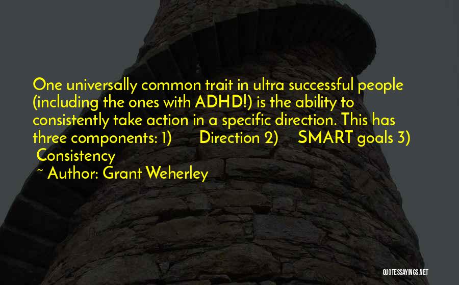 Grant Weherley Quotes: One Universally Common Trait In Ultra Successful People (including The Ones With Adhd!) Is The Ability To Consistently Take Action