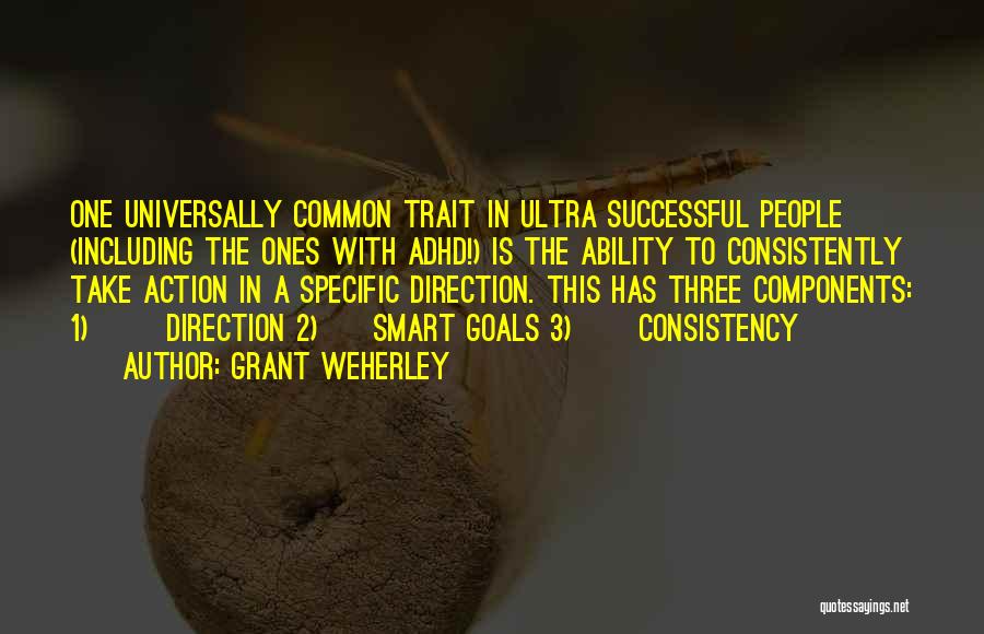 Grant Weherley Quotes: One Universally Common Trait In Ultra Successful People (including The Ones With Adhd!) Is The Ability To Consistently Take Action