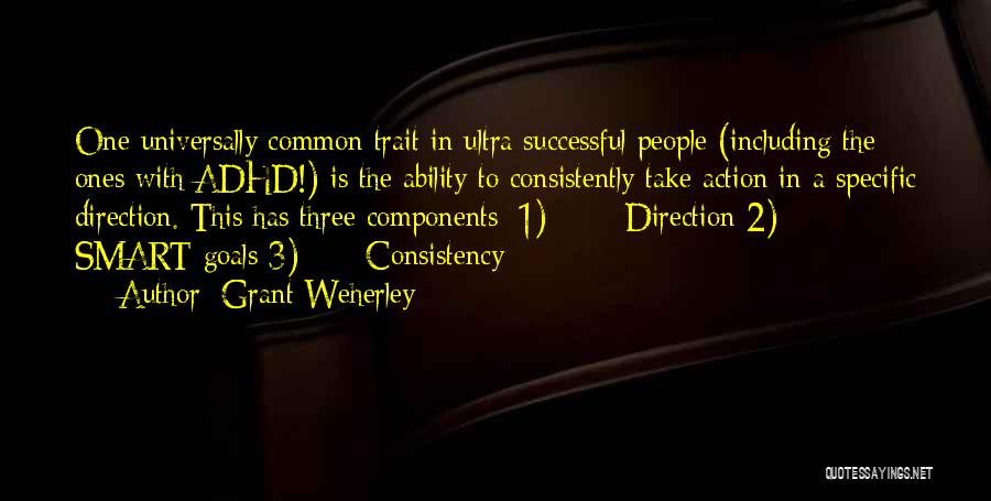 Grant Weherley Quotes: One Universally Common Trait In Ultra Successful People (including The Ones With Adhd!) Is The Ability To Consistently Take Action