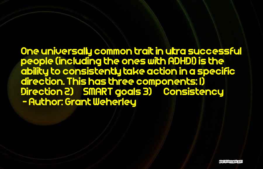 Grant Weherley Quotes: One Universally Common Trait In Ultra Successful People (including The Ones With Adhd!) Is The Ability To Consistently Take Action