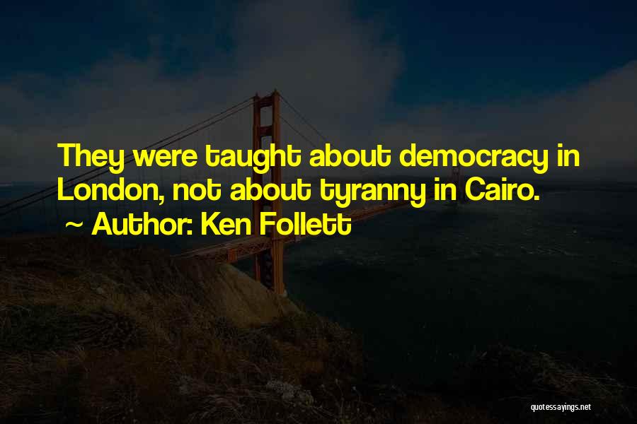 Ken Follett Quotes: They Were Taught About Democracy In London, Not About Tyranny In Cairo.