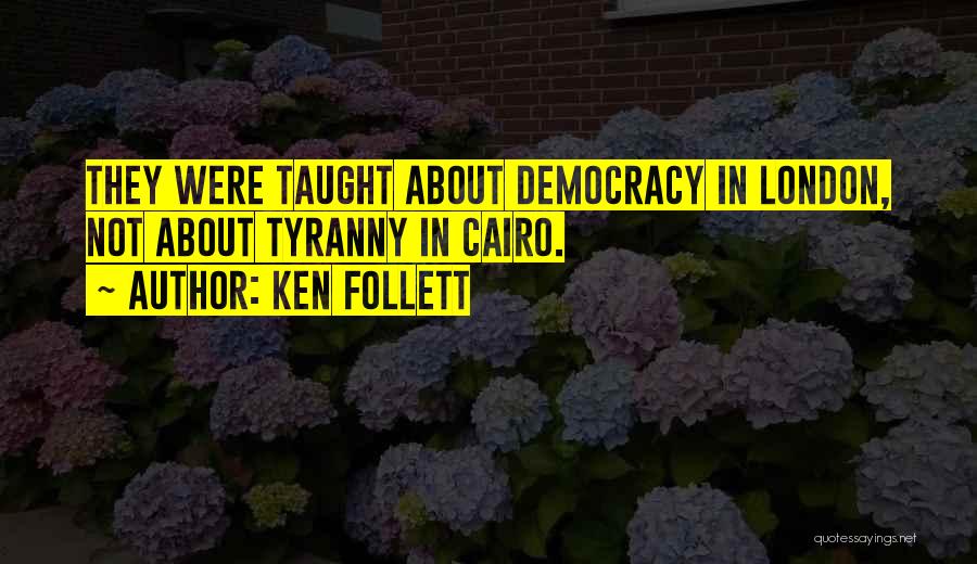 Ken Follett Quotes: They Were Taught About Democracy In London, Not About Tyranny In Cairo.