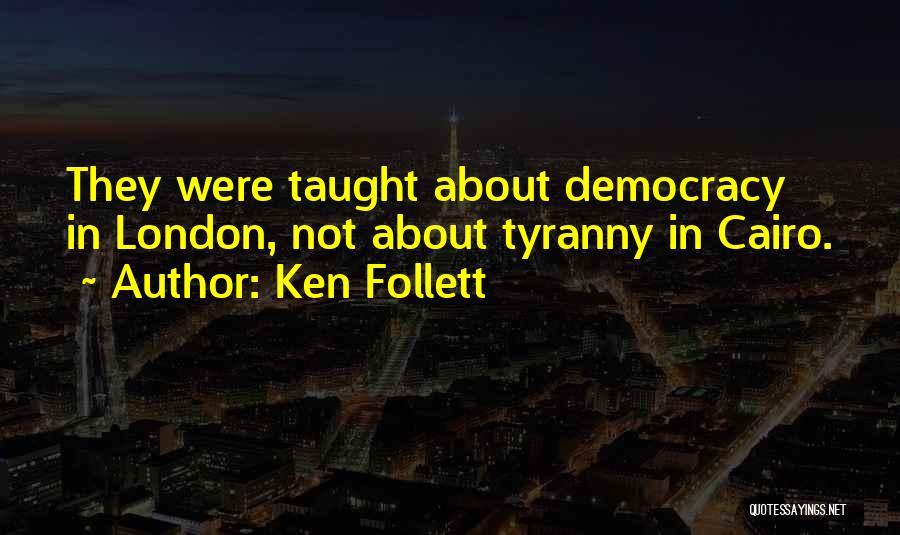 Ken Follett Quotes: They Were Taught About Democracy In London, Not About Tyranny In Cairo.