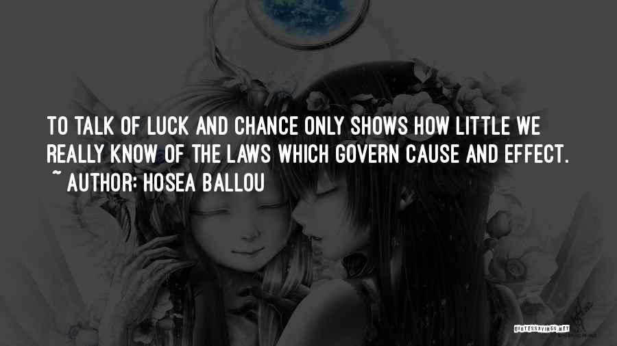 Hosea Ballou Quotes: To Talk Of Luck And Chance Only Shows How Little We Really Know Of The Laws Which Govern Cause And